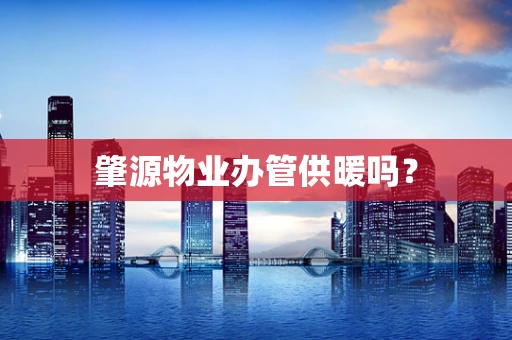 肇源物业办管供暖吗？