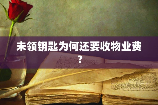 未领钥匙为何还要收物业费？