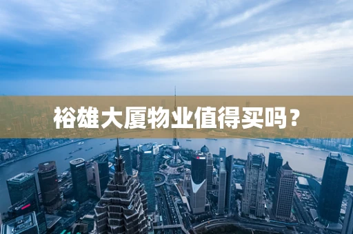 裕雄大厦物业值得买吗？