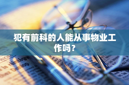 犯有前科的人能从事物业工作吗？