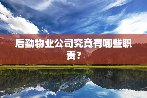 后勤物业公司究竟有哪些职责？