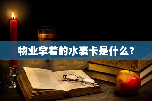 物业拿着的水表卡是什么？