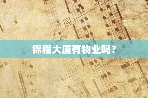 锦程大厦有物业吗？