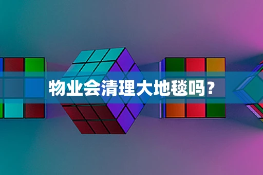 物业会清理大地毯吗？