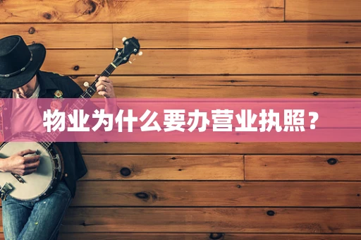 物业为什么要办营业执照？