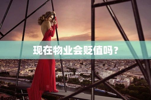 现在物业会贬值吗？