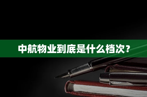 中航物业到底是什么档次？