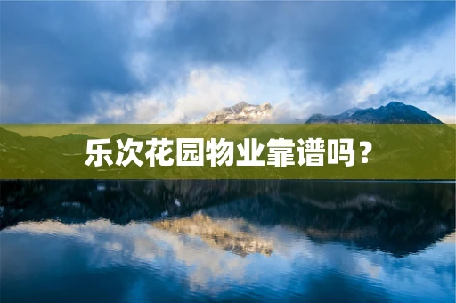 乐次花园物业靠谱吗？