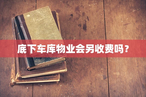 底下车库物业会另收费吗？