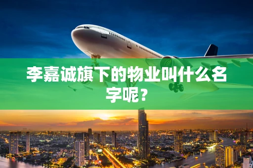 李嘉诚旗下的物业叫什么名字呢？