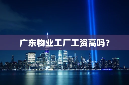 广东物业工厂工资高吗？