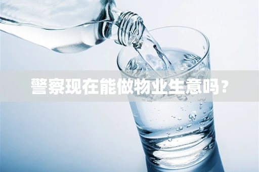 警察现在能做物业生意吗？