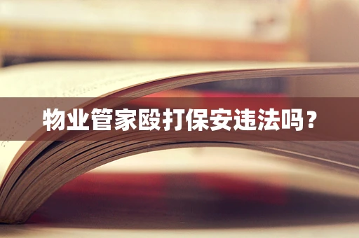 物业管家殴打保安违法吗？