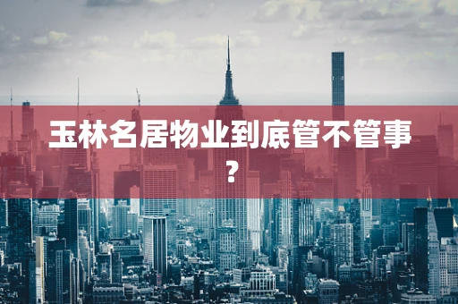 玉林名居物业到底管不管事？