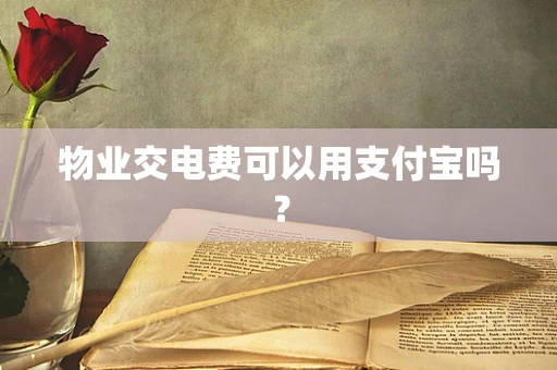 物业交电费可以用支付宝吗？