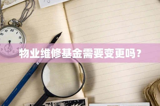 物业维修基金需要变更吗？