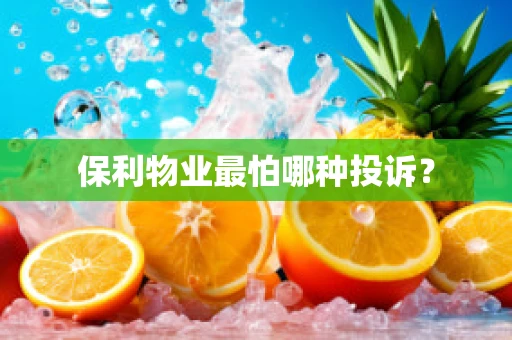 保利物业最怕哪种投诉？