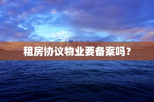 租房协议物业要备案吗？