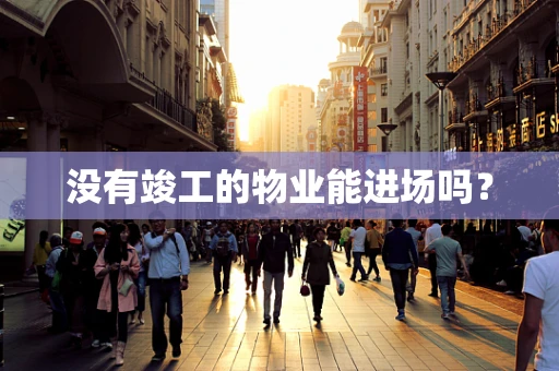 没有竣工的物业能进场吗？