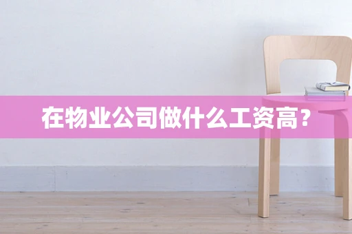 在物业公司做什么工资高？