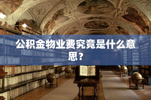 公积金物业费究竟是什么意思？