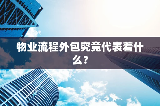 物业流程外包究竟代表着什么？