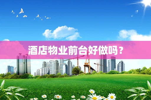 酒店物业前台好做吗？
