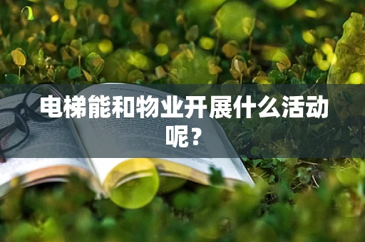 电梯能和物业开展什么活动呢？