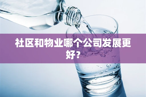 社区和物业哪个公司发展更好？