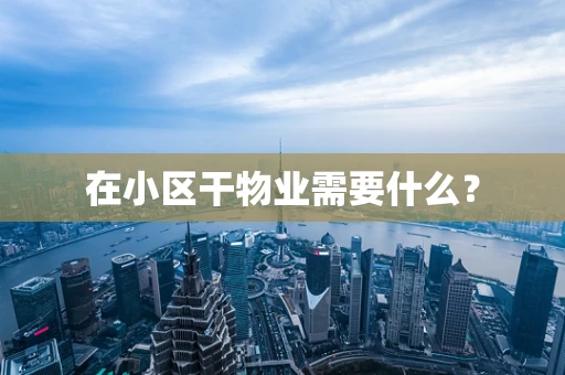 在小区干物业需要什么？