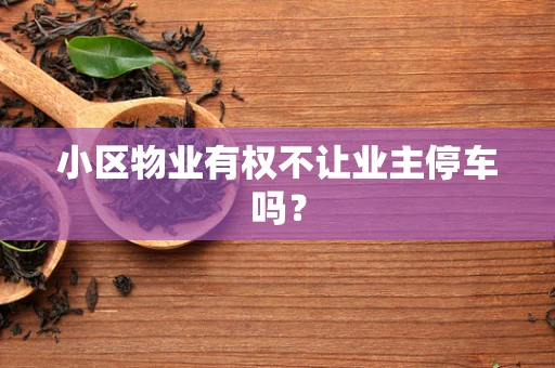 小区物业有权不让业主停车吗？