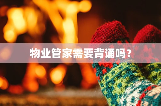 物业管家需要背诵吗？