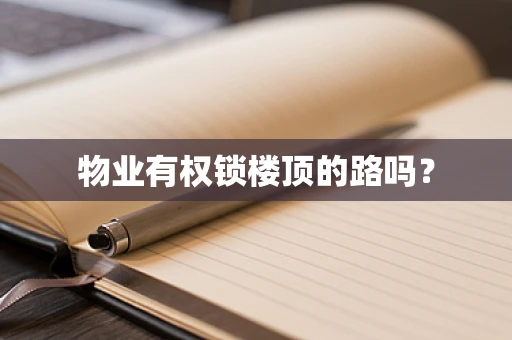 物业有权锁楼顶的路吗？