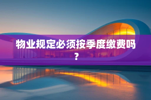 物业规定必须按季度缴费吗？