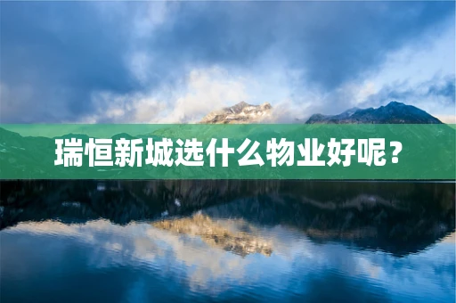 瑞恒新城选什么物业好呢？