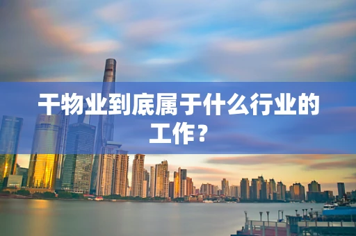干物业到底属于什么行业的工作？