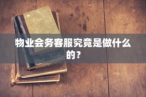物业会务客服究竟是做什么的？