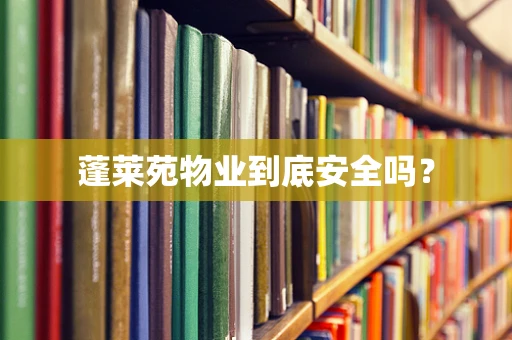 蓬莱苑物业到底安全吗？