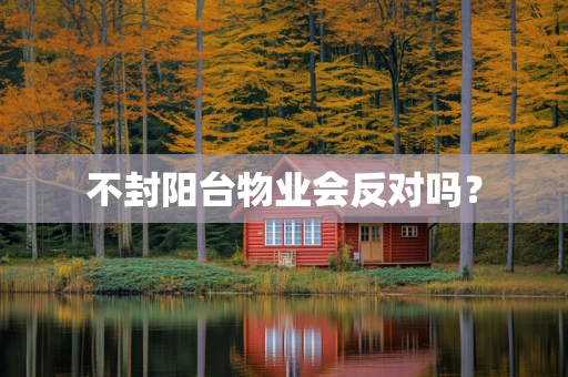 不封阳台物业会反对吗？