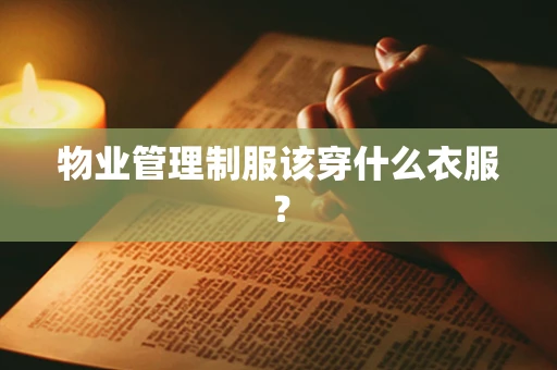 物业管理制服该穿什么衣服？