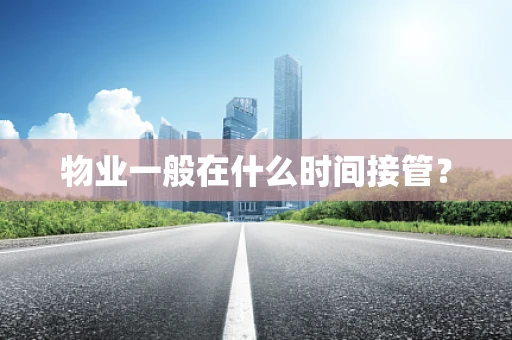 物业一般在什么时间接管？