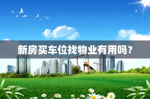 新房买车位找物业有用吗？
