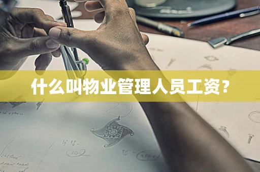 什么叫物业管理人员工资？