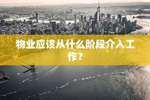 物业应该从什么阶段介入工作？