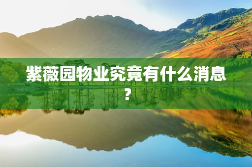 紫薇园物业究竟有什么消息？