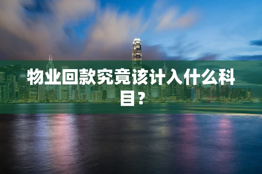物业回款究竟该计入什么科目？