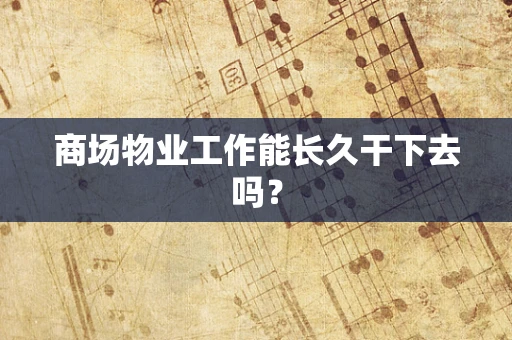 商场物业工作能长久干下去吗？