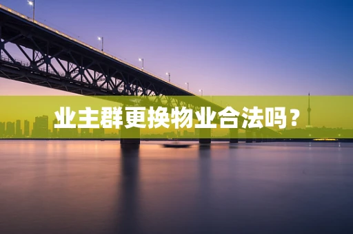 业主群更换物业合法吗？