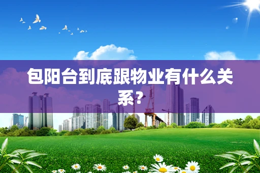 包阳台到底跟物业有什么关系？