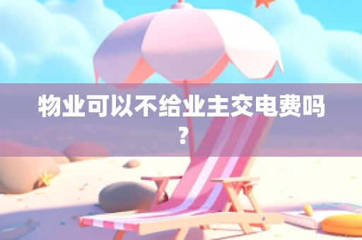 物业可以不给业主交电费吗？